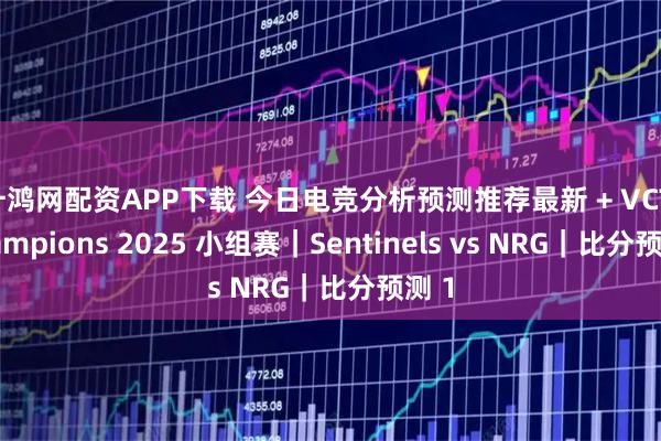 升鸿网配资APP下载 今日电竞分析预测推荐最新 + VCT Champions 2025 小组赛｜Sentinels vs NRG｜比分预测 1