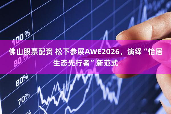 佛山股票配资 松下参展AWE2026，演绎“怡居生态先行者”新范式