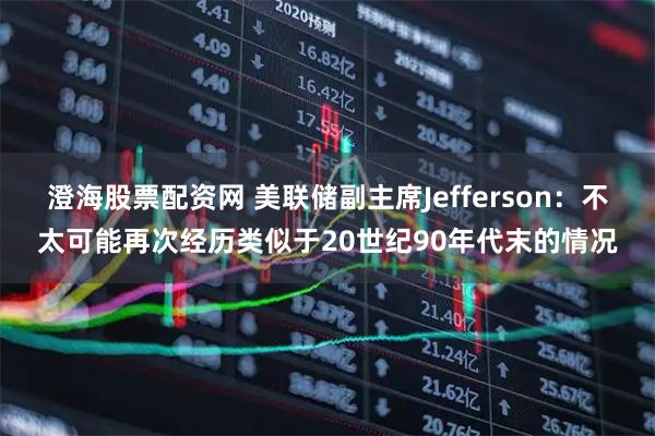 澄海股票配资网 美联储副主席Jefferson：不太可能再次经历类似于20世纪90年代末的情况